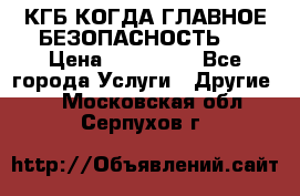 КГБ-КОГДА ГЛАВНОЕ БЕЗОПАСНОСТЬ-1 › Цена ­ 110 000 - Все города Услуги » Другие   . Московская обл.,Серпухов г.